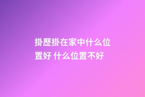 掛歷掛在家中什么位置好 什么位置不好